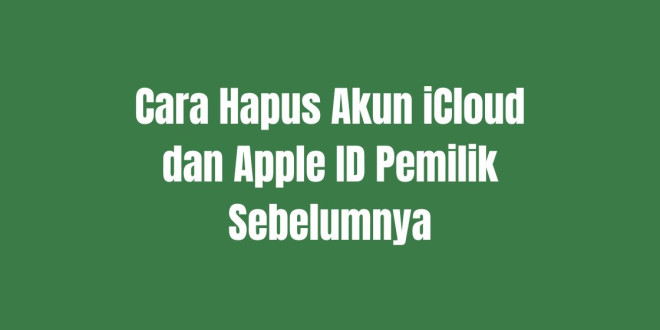 Cara Hapus Akun iCloud dan Apple ID Pemilik Sebelumnya